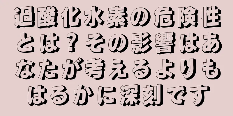 過酸化水素の危険性とは？その影響はあなたが考えるよりもはるかに深刻です