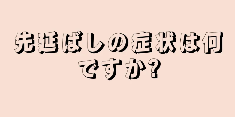 先延ばしの症状は何ですか?