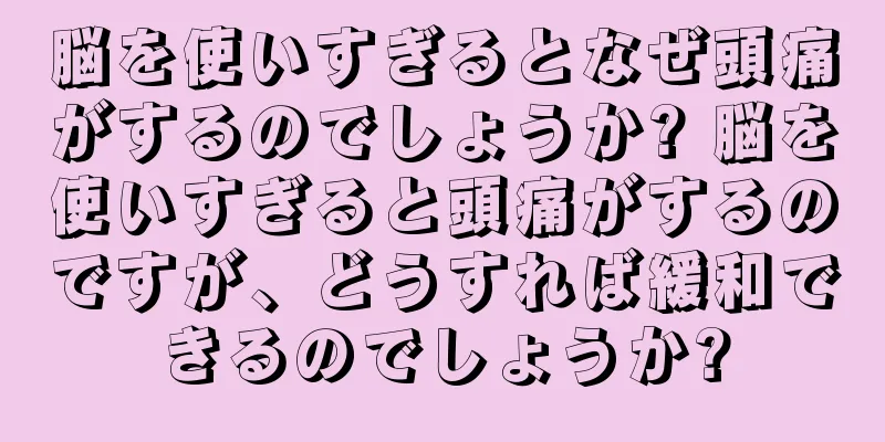 脳を使いすぎるとなぜ頭痛がするのでしょうか? 脳を使いすぎると頭痛がするのですが、どうすれば緩和できるのでしょうか?