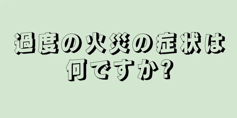 過度の火災の症状は何ですか?