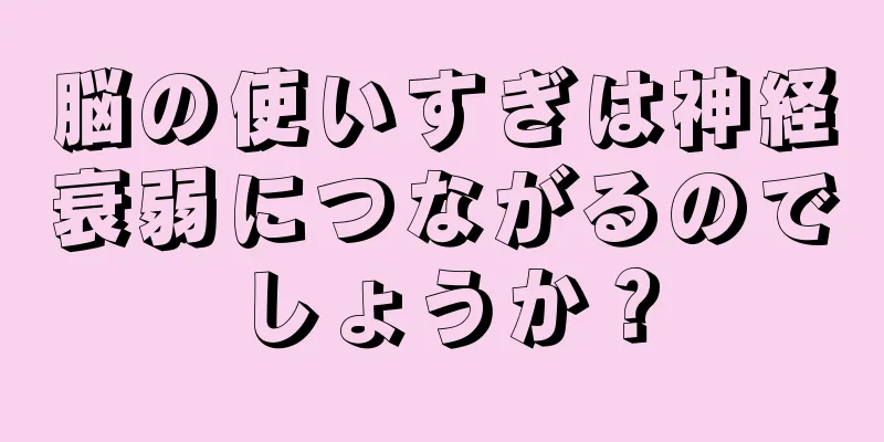 脳の使いすぎは神経衰弱につながるのでしょうか？