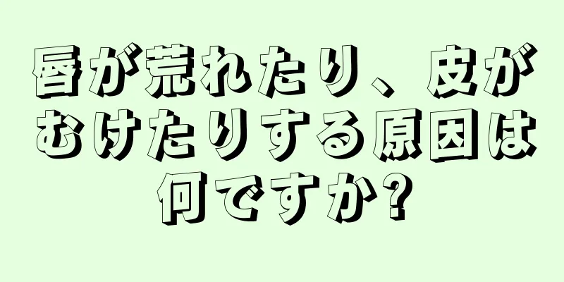 唇が荒れたり、皮がむけたりする原因は何ですか?