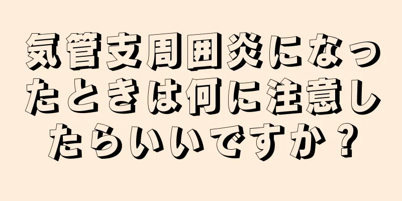 気管支周囲炎になったときは何に注意したらいいですか？