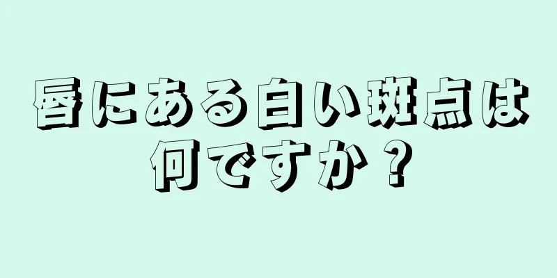 唇にある白い斑点は何ですか？