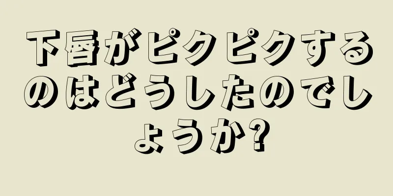 下唇がピクピクするのはどうしたのでしょうか?