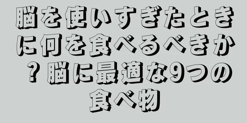 脳を使いすぎたときに何を食べるべきか？脳に最適な9つの食べ物