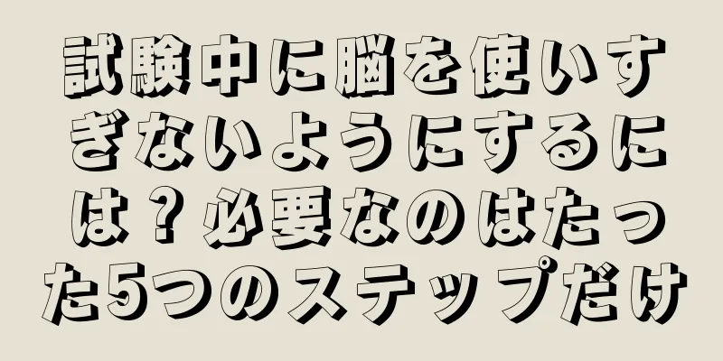 試験中に脳を使いすぎないようにするには？必要なのはたった5つのステップだけ