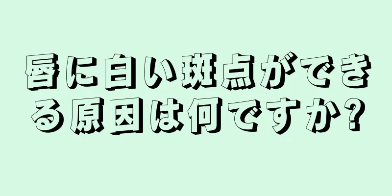 唇に白い斑点ができる原因は何ですか?