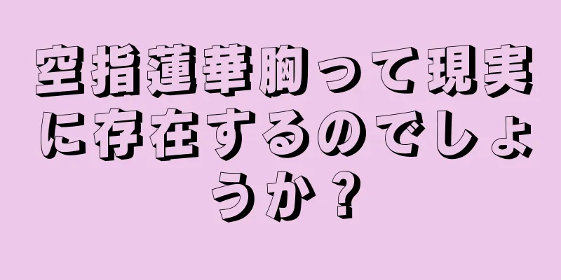 空指蓮華胸って現実に存在するのでしょうか？