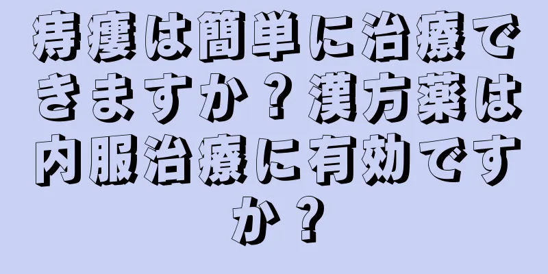 痔瘻は簡単に治療できますか？漢方薬は内服治療に有効ですか？