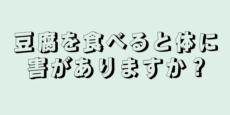 豆腐を食べると体に害がありますか？