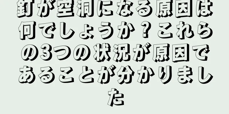 釘が空洞になる原因は何でしょうか？これらの3つの状況が原因であることが分かりました