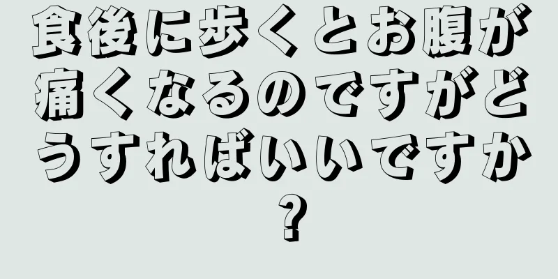 食後に歩くとお腹が痛くなるのですがどうすればいいですか？