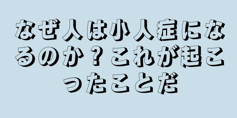 なぜ人は小人症になるのか？これが起こったことだ