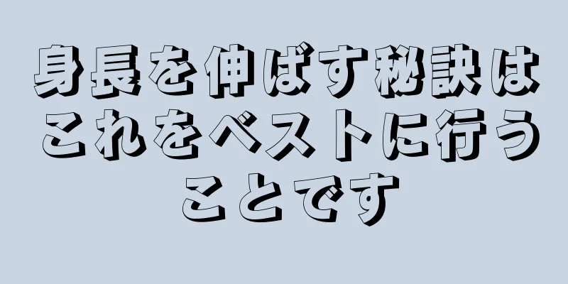 身長を伸ばす秘訣はこれをベストに行うことです