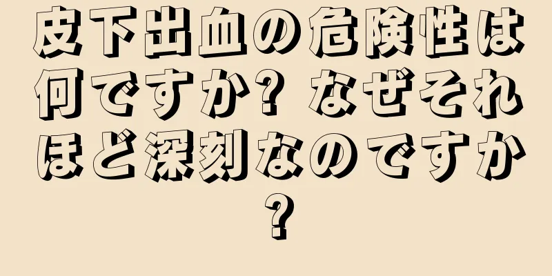 皮下出血の危険性は何ですか? なぜそれほど深刻なのですか?