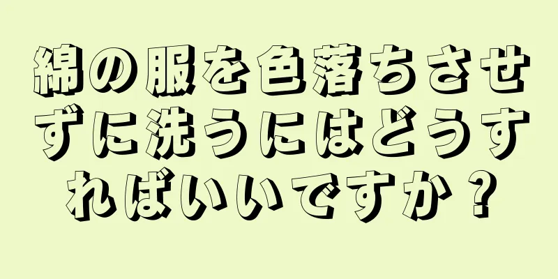 綿の服を色落ちさせずに洗うにはどうすればいいですか？