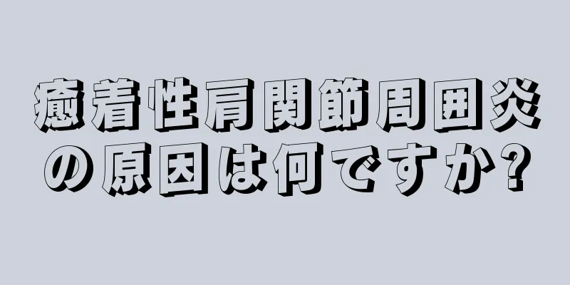 癒着性肩関節周囲炎の原因は何ですか?