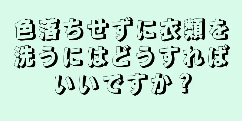 色落ちせずに衣類を洗うにはどうすればいいですか？