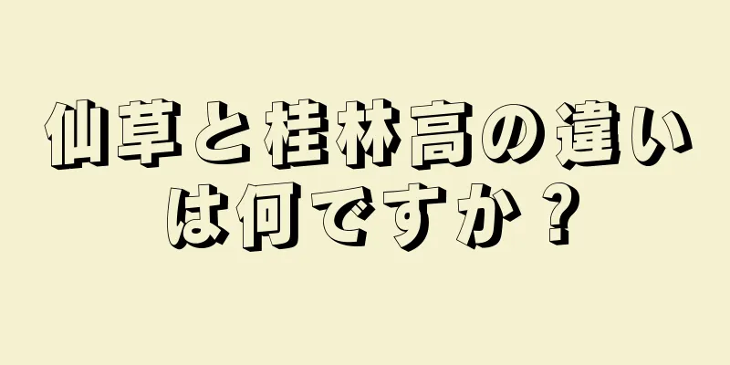 仙草と桂林高の違いは何ですか？