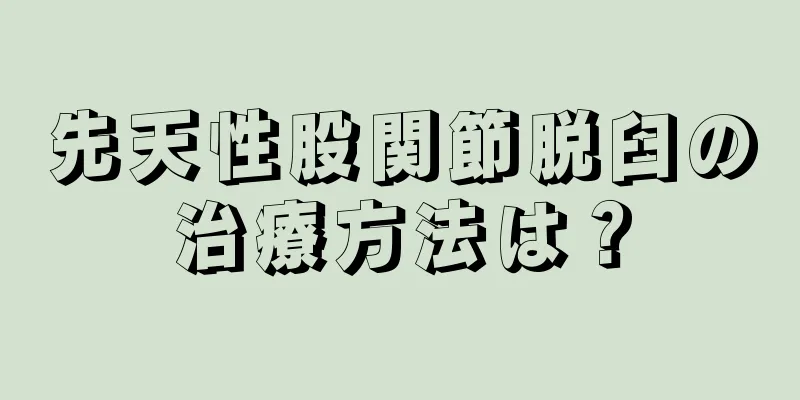 先天性股関節脱臼の治療方法は？