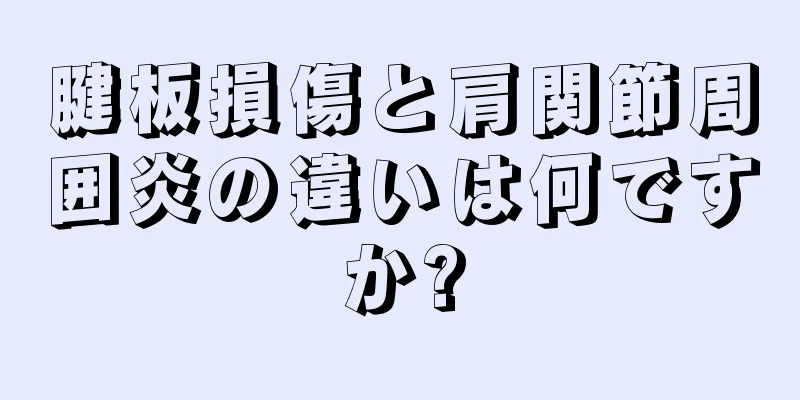 腱板損傷と肩関節周囲炎の違いは何ですか?