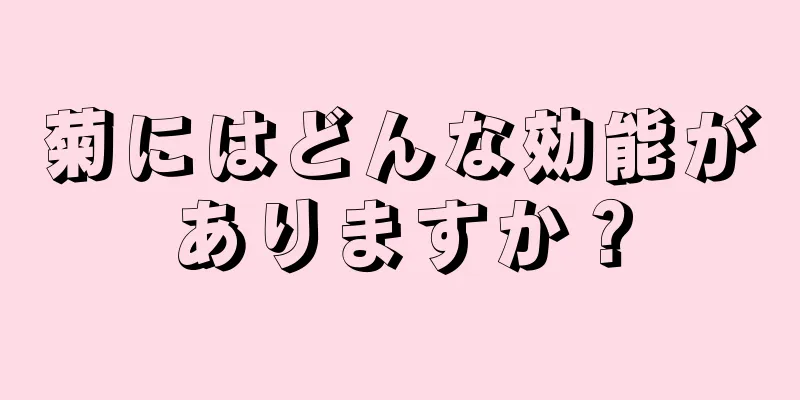 菊にはどんな効能がありますか？