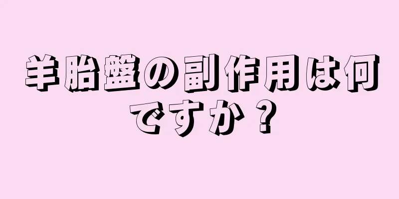 羊胎盤の副作用は何ですか？