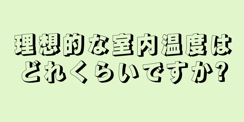 理想的な室内温度はどれくらいですか?