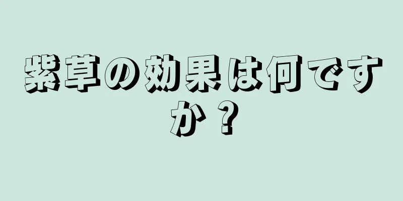 紫草の効果は何ですか？