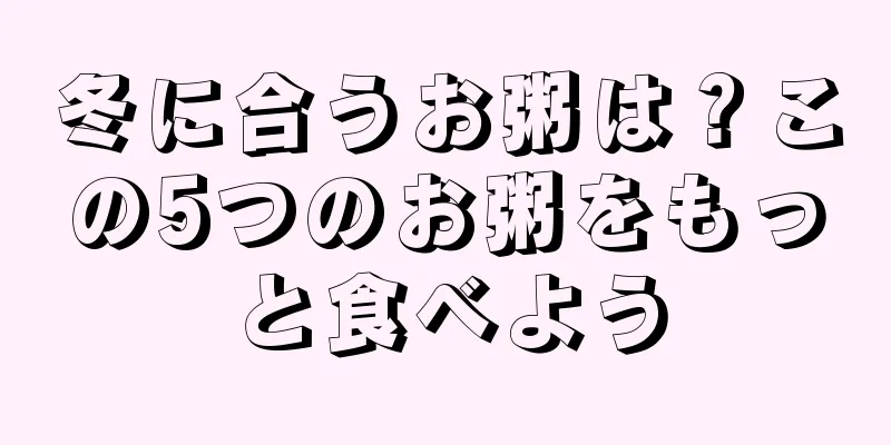 冬に合うお粥は？この5つのお粥をもっと食べよう