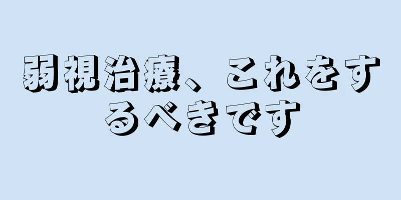 弱視治療、これをするべきです