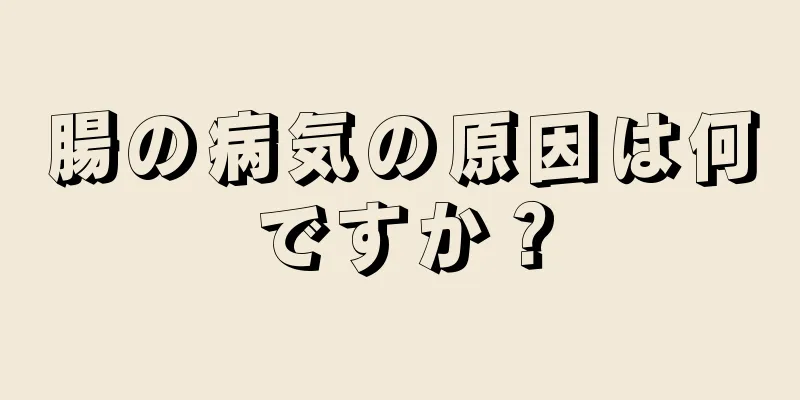 腸の病気の原因は何ですか？