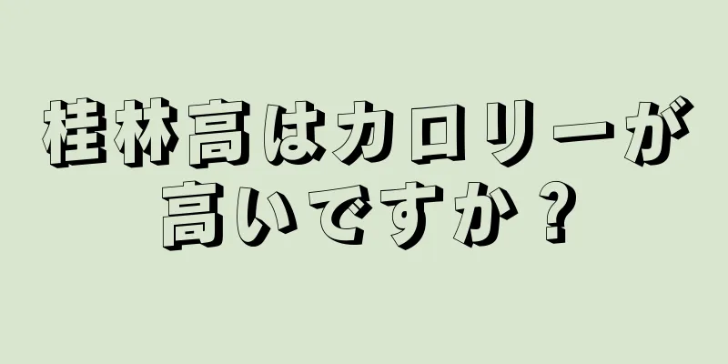 桂林高はカロリーが高いですか？