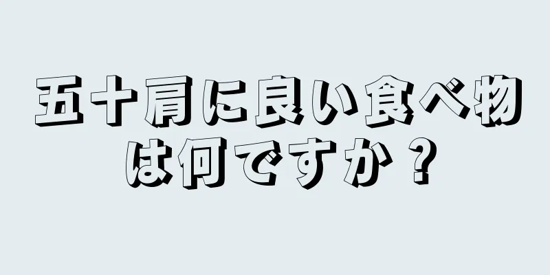 五十肩に良い食べ物は何ですか？