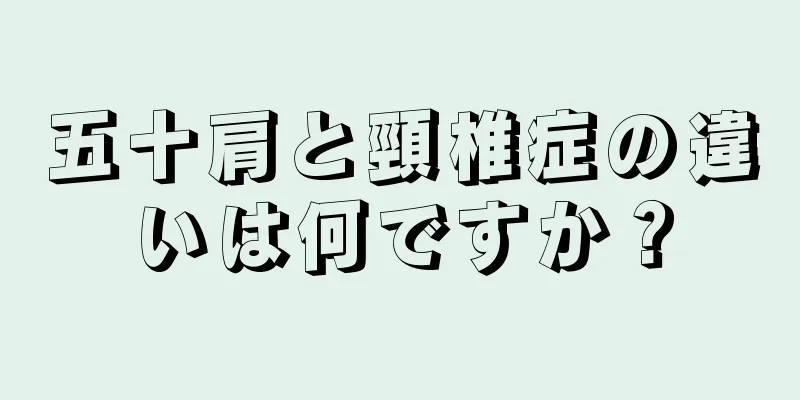 五十肩と頸椎症の違いは何ですか？