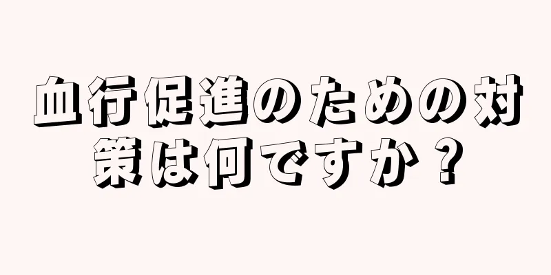 血行促進のための対策は何ですか？