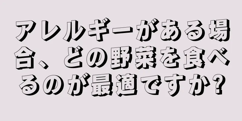 アレルギーがある場合、どの野菜を食べるのが最適ですか?