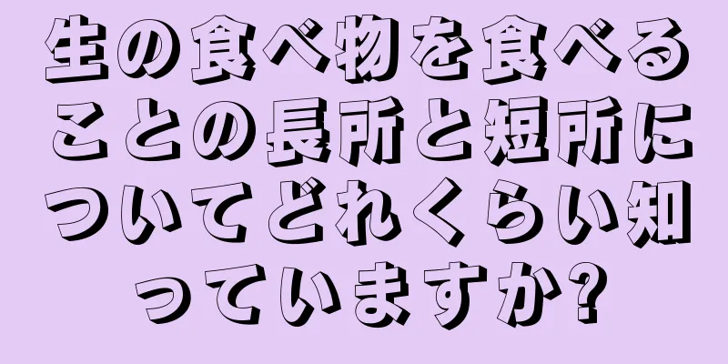 生の食べ物を食べることの長所と短所についてどれくらい知っていますか?