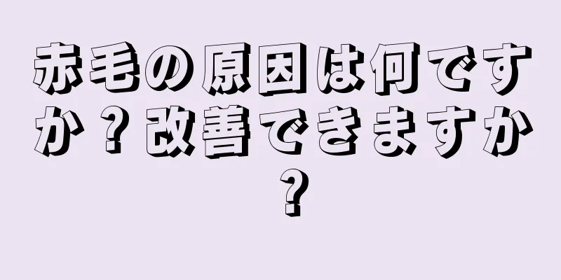 赤毛の原因は何ですか？改善できますか？