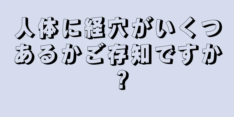 人体に経穴がいくつあるかご存知ですか？