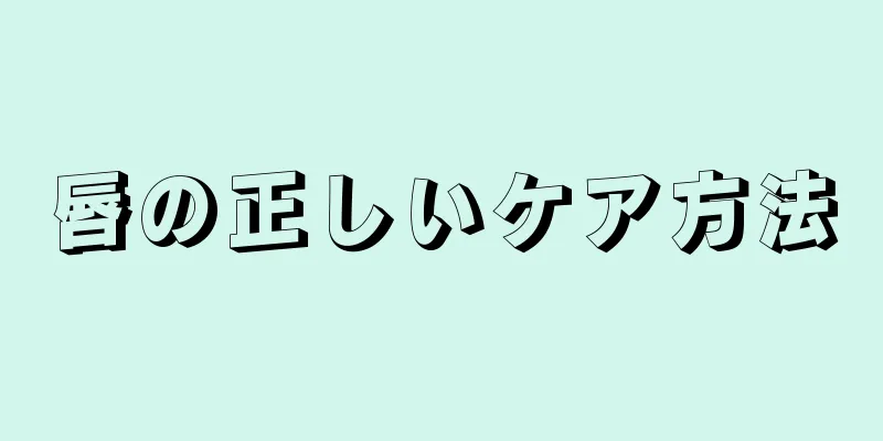 唇の正しいケア方法