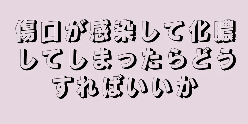 傷口が感染して化膿してしまったらどうすればいいか