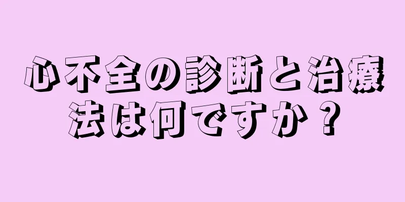 心不全の診断と治療法は何ですか？