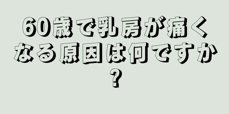 60歳で乳房が痛くなる原因は何ですか?