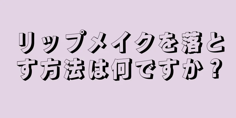 リップメイクを落とす方法は何ですか？