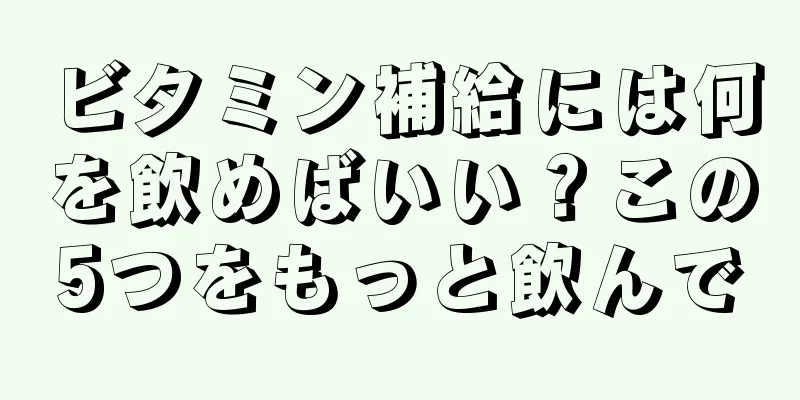 ビタミン補給には何を飲めばいい？この5つをもっと飲んで