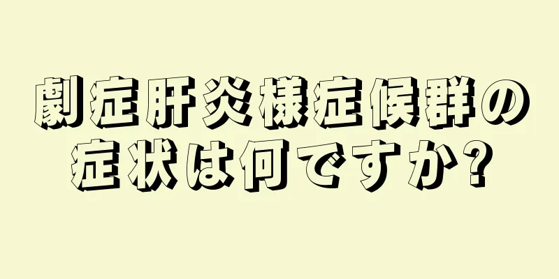 劇症肝炎様症候群の症状は何ですか?