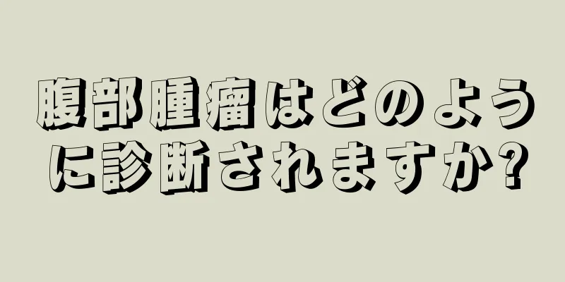 腹部腫瘤はどのように診断されますか?