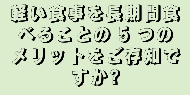 軽い食事を長期間食べることの 5 つのメリットをご存知ですか?